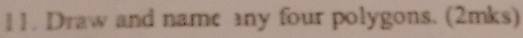 Draw and name any four polygons. (2mks)
