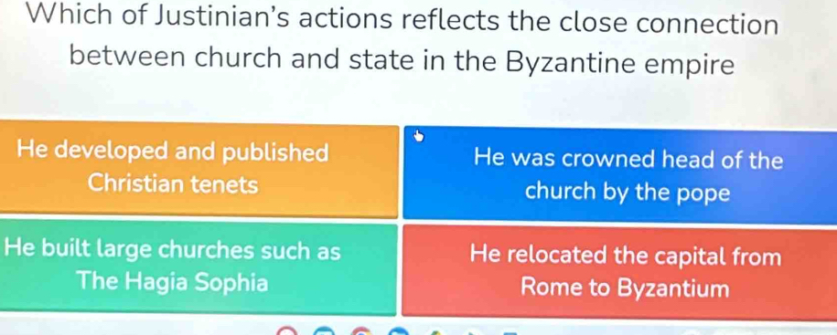 Which of Justinian’s actions reflects the close connection
between church and state in the Byzantine empire
He developed and published He was crowned head of the
Christian tenets church by the pope
He built large churches such as He relocated the capital from
The Hagia Sophia Rome to Byzantium