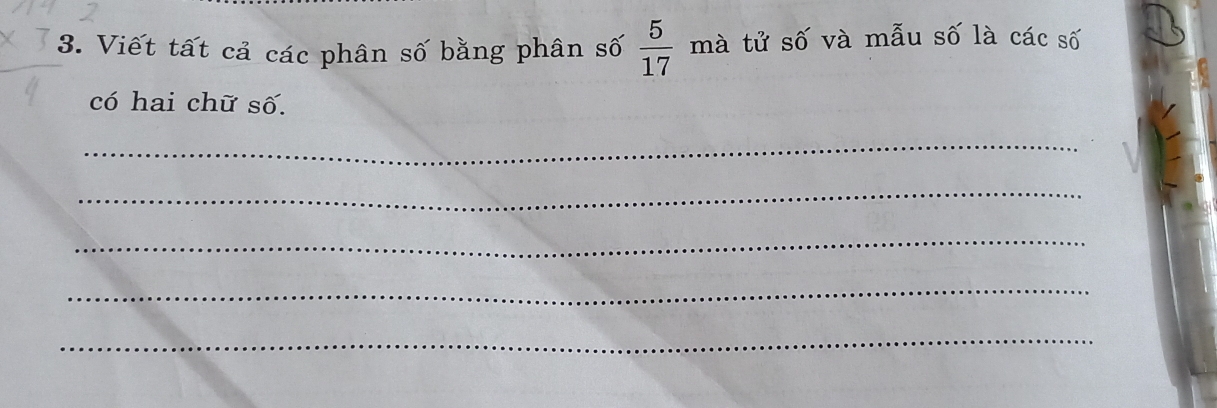 Viết tất cả các phân số bằng phân số  5/17  mà tử số và mẫu số là các số 
có hai chữ số. 
_ 
_ 
_ 
_ 
_