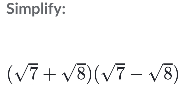 Simplify:
(sqrt(7)+sqrt(8))(sqrt(7)-sqrt(8))