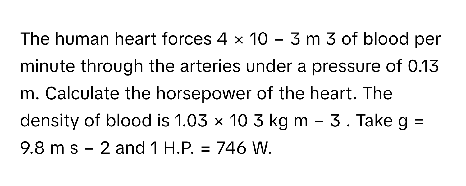 Solved: The human heart forces 4 × 10 − 3 m 3 of blood per minute through  the a [Physics]