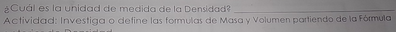 ¿Cuál es la unidad de medida de la Densidad?_ 
Actividad: Investiga o define las formulas de Masa y Volumen partiendo de la Fórmula