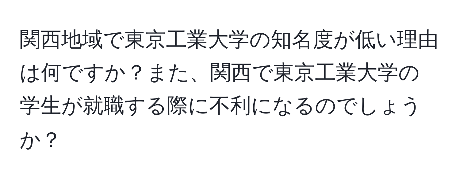 関西地域で東京工業大学の知名度が低い理由は何ですか？また、関西で東京工業大学の学生が就職する際に不利になるのでしょうか？