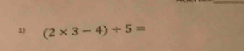 1 (2* 3-4)/ 5=