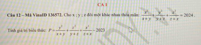 CA 1
Câu 12 - Mã VinaID 136572. Cho x; y; z đôi một khác nhau thỏa mãn:  x^2/x+y + y^2/y+z + z^2/z+x =2024. 
Tính giá trị biểu thức: P= y^2/x+y + z^2/y+z + x^2/z+x -2023