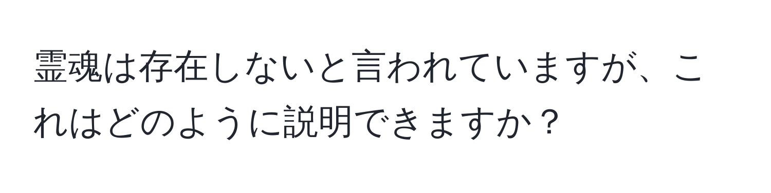 霊魂は存在しないと言われていますが、これはどのように説明できますか？