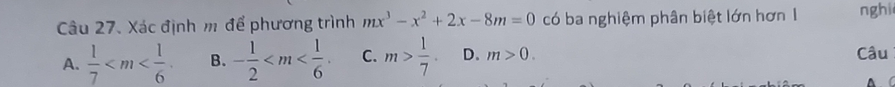 Xác định m để phương trình mx^3-x^2+2x-8m=0 có ba nghiệm phân biệt lớn hơn 1 nghi
A.  1/7  B. - 1/2  . C. m> 1/7 . D. m>0. Câu