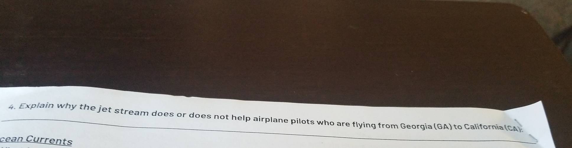 Explain why the jet stream does or does not help airplane pilots who are flying from Georgia (GA) to California (CA). 
cean Currents