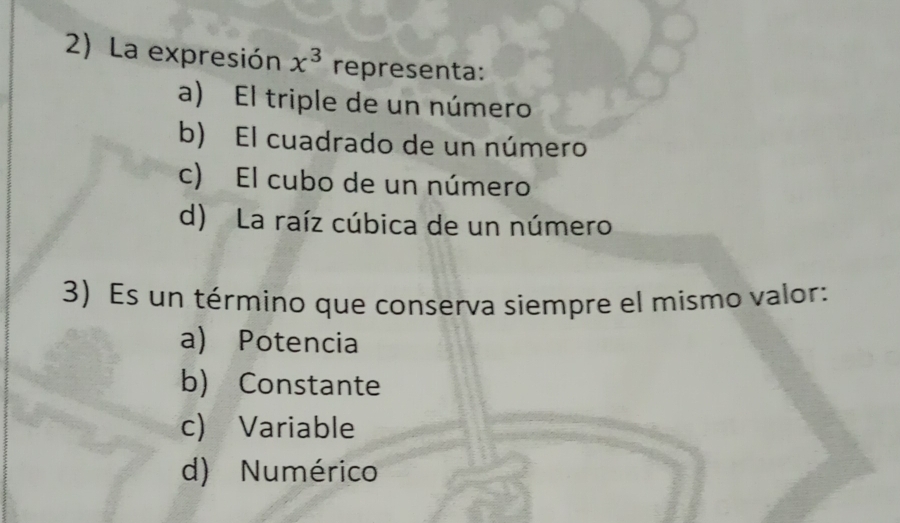 La expresión x^3 representa:
a) El triple de un número
b) El cuadrado de un número
c) El cubo de un número
d) La raíz cúbica de un número
3) Es un término que conserva siempre el mismo valor:
a) Potencia
b) Constante
c) Variable
d) Numérico