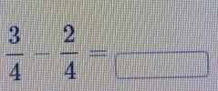  3/4 - 2/4 =frac 