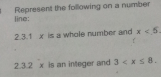 Represent the following on a number 
line: 
2.3.1 x is a whole number and x<5</tex>. 
2.3.2 x is an integer and 3 .