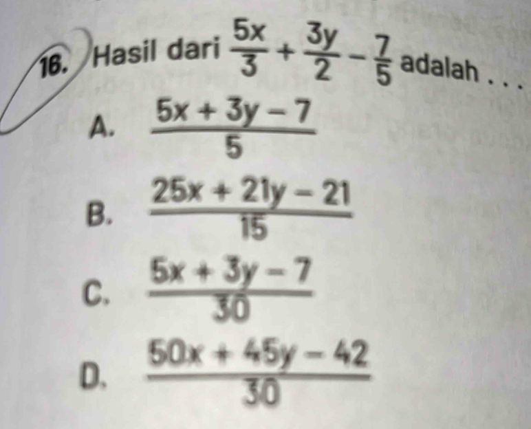 Hasil dari  5x/3 + 3y/2 - 7/5  adalah . . .
A.  (5x+3y-7)/5 
B.  (25x+21y-21)/15 
C.  (5x+3y-7)/30 
D.  (50x+45y-42)/30 