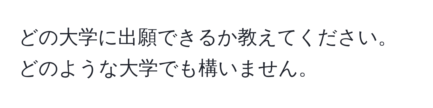 どの大学に出願できるか教えてください。どのような大学でも構いません。