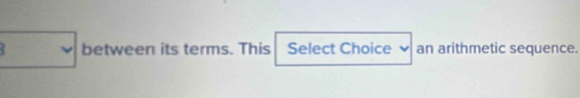 between its terms. This Select Choice an arithmetic sequence.