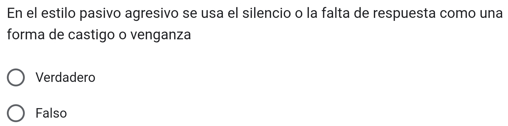 En el estilo pasivo agresivo se usa el silencio o la falta de respuesta como una
forma de castigo o venganza
Verdadero
Falso