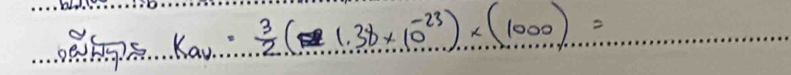 k_av:frac 3 3/2 (1.38* 10^(-23))* (1000)= _