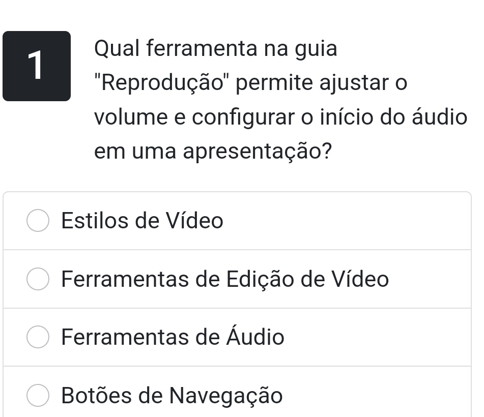 Qual ferramenta na guia
''Reprodução'' permite ajustar o
volume e configurar o início do áudio
em uma apresentação?
Estilos de Vídeo
Ferramentas de Edição de Vídeo
Ferramentas de Áudio
Botões de Navegação