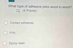 What type of adhesive joins wood to wood?
(4 Points)
Contact adhesives
PVA
Epoxy resin