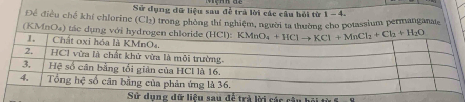 Mệnh dể
Sử dụng dữ liệu sau để trả lời các câu hỏi từ 1 - 4
Để điều chế khí chlorine (Cl₂) trong phòng thí nghiệm, người ta thường cho potassium permanganate
(KMnO₄) tác dụng với
ác câu bải c