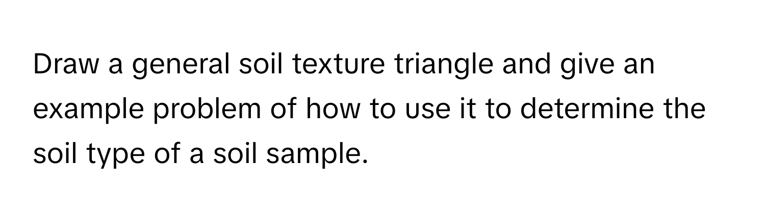 Draw a general soil texture triangle and give an example problem of how to use it to determine the soil type of a soil sample.