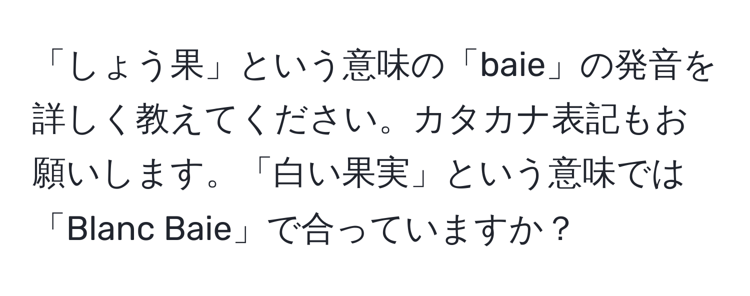 「しょう果」という意味の「baie」の発音を詳しく教えてください。カタカナ表記もお願いします。「白い果実」という意味では「Blanc Baie」で合っていますか？