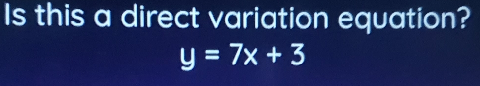 Is this a direct variation equation?
y=7x+3