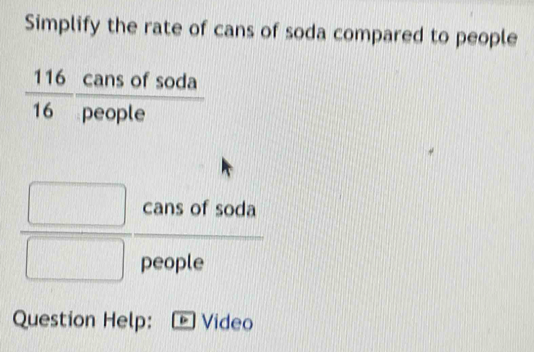 Simplify the rate of cans of soda compared to people
cans of soda
people
Question Help: Video