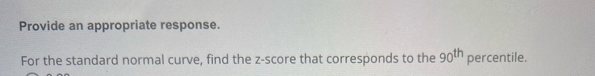 Provide an appropriate response. 
For the standard normal curve, find the z-score that corresponds to the 90^(th) percentile.