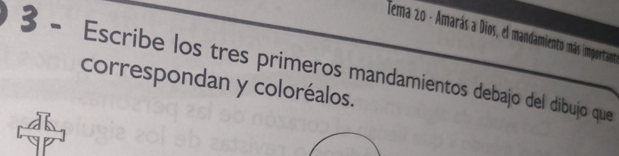 Tema 20 - Amarás a Dios, el mandamiento más importano 
3 - Escribe los tres primeros mandamientos debajo del dibujo que 
correspondan y coloréalos.