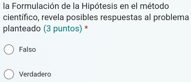 la Formulación de la Hipótesis en el método
científico, revela posibles respuestas al problema
planteado (3 puntos) *
Falso
Verdadero