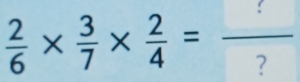  2/6 *  3/7 *  2/4 =frac ?