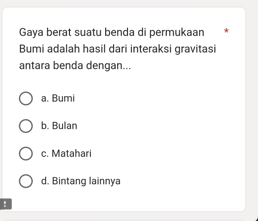 Gaya berat suatu benda di permukaan *
Bumi adalah hasil dari interaksi gravitasi
antara benda dengan...
a. Bumi
b. Bulan
c. Matahari
d. Bintang lainnya
!