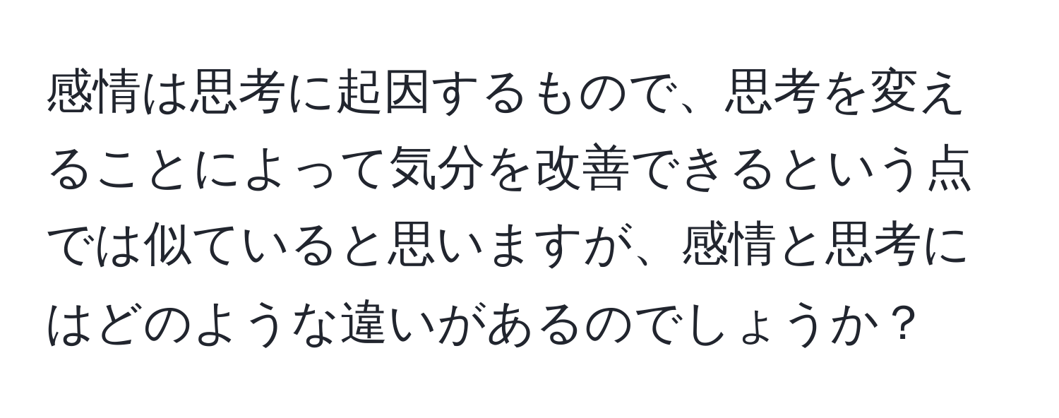 感情は思考に起因するもので、思考を変えることによって気分を改善できるという点では似ていると思いますが、感情と思考にはどのような違いがあるのでしょうか？