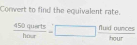 Convert to find the equivalent rate.
 450quarts/hour =□  fluidounces/hour 