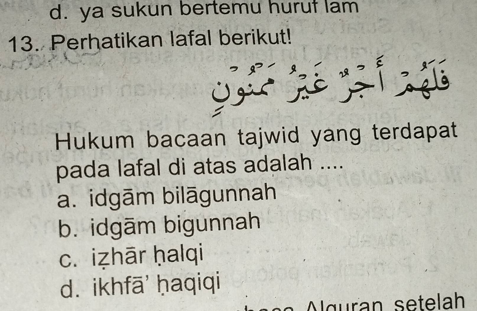 d. ya sukun bertemu huruf lam
13. Perhatikan lafal berikut!
Hukum bacaan tajwid yang terdapat
pada lafal di atas adalah ....
a. idgām bilāgunnah
b. idgām bigunnah
c. iẓhār ḥalqi
d. ikhfā' ḥaqiqi