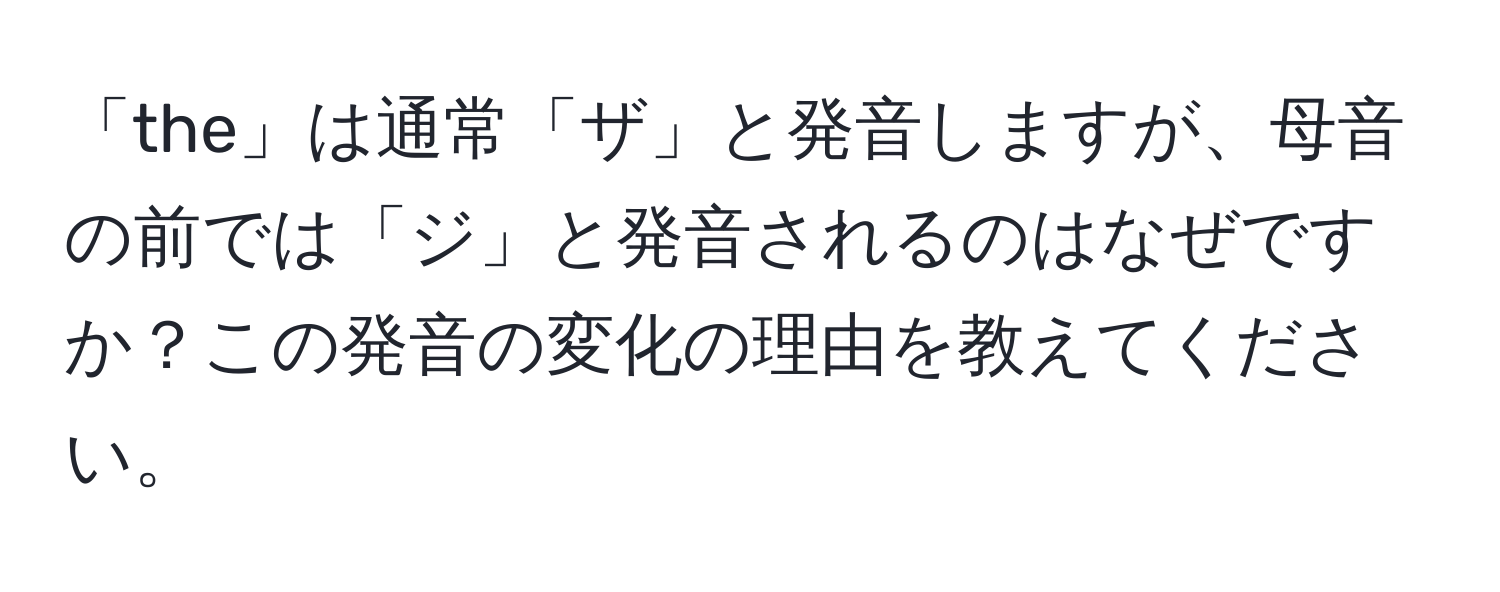 「the」は通常「ザ」と発音しますが、母音の前では「ジ」と発音されるのはなぜですか？この発音の変化の理由を教えてください。