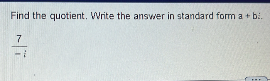 Find the quotient. Write the answer in standard form a+bi.
 7/-i 