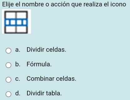 Elije el nombre o acción que realiza el icono
a. Dividir celdas.
b. Fórmula.
c. Combinar celdas.
d. Dividir tabla.