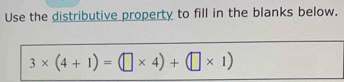 Use the distributive property to fill in the blanks below.
3* (4+1)=(□ * 4)+(□ * 1)