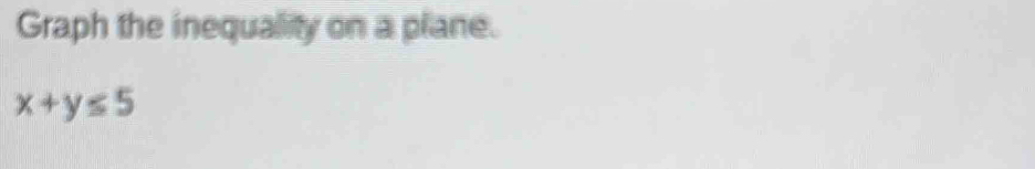 Graph the inequality on a plane.
x+y≤ 5