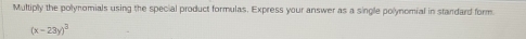 Multiply the polynomials using the special product formulas. Express your answer as a single polynomial in standard form
(x-23y)^3
