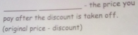 the price you 
_ 
pay after the discount is taken off. 
(original price - discount)