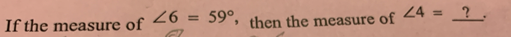 If the measure of ∠ 6=59° ，then the measure of ∠ 4=_  2 .