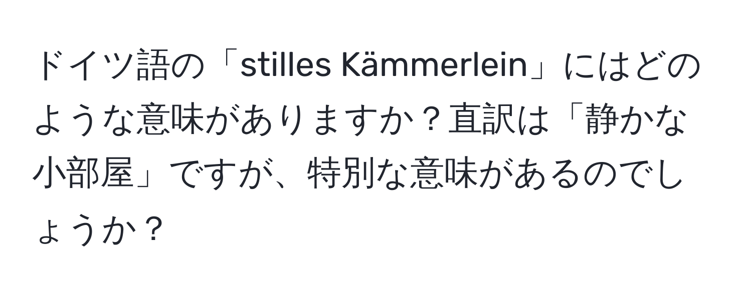 ドイツ語の「stilles Kämmerlein」にはどのような意味がありますか？直訳は「静かな小部屋」ですが、特別な意味があるのでしょうか？