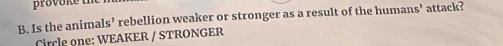 provoke the 
B. Is the animals’ rebellion weaker or stronger as a result of the humans’ attack? 
Circle one: WEAKER / STRONGER