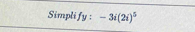 Simpli fy : -3i(2i)^5