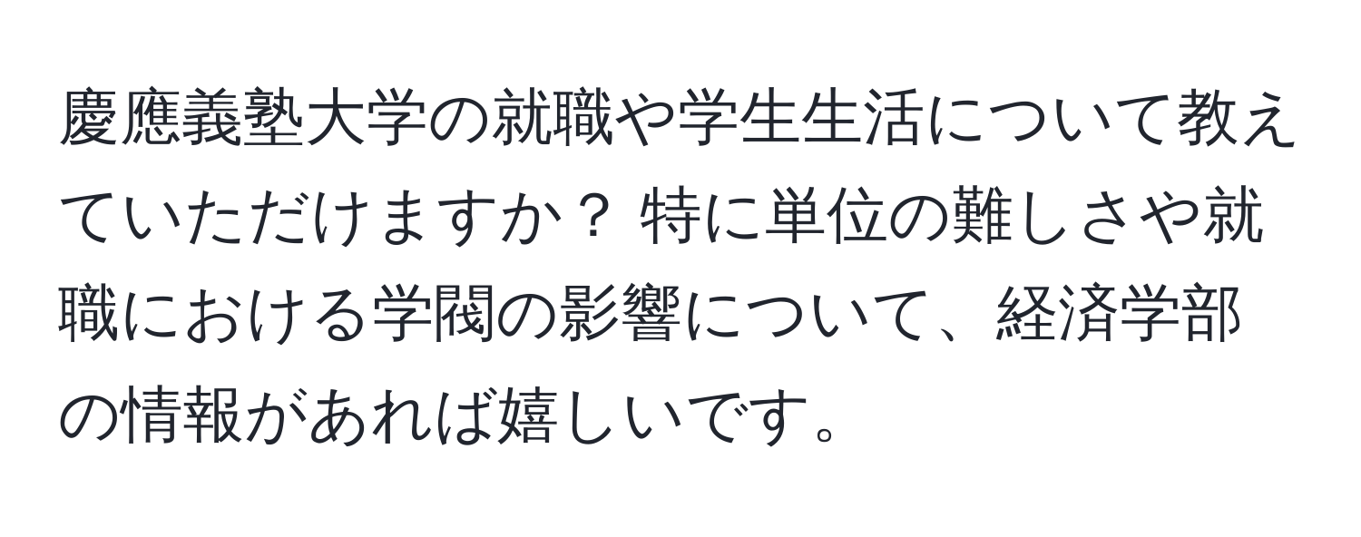 慶應義塾大学の就職や学生生活について教えていただけますか？ 特に単位の難しさや就職における学閥の影響について、経済学部の情報があれば嬉しいです。