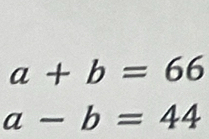 a+b=66
a-b=44