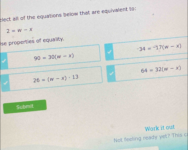 elect all of the equations below that are equivalent to:
2=w-x
se properties of equality.
-34=-17(w-x)
90=30(w-x)
64=32(w-x)
26=(w-x)· 13
Submit
Work it out
Not feeling ready yet? This c