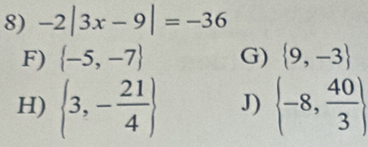 -2|3x-9|=-36
F)  -5,-7 G)  9,-3
H)  3,- 21/4   -8, 40/3 
J)